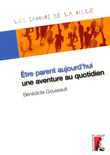 Bénédicte Goussault - Etre parent aujourd'hui, une aventure au quotidien.