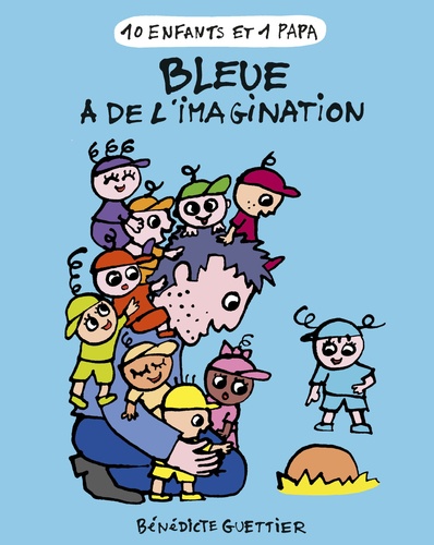 Bénédicte Guettier - 10 enfants et 1 papa  : Bleue a de l'imagination.