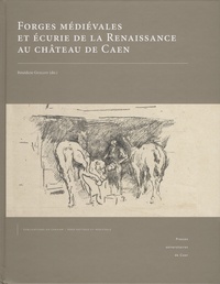 Bénédicte Guillot - Forges médiévales et écurie de la Renaissance au château de Caen.