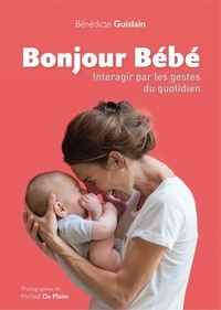 Bénédicte Guislain et Michaël De Plaen - Bonjour bébé - Interagir par les gestes du quotidien.