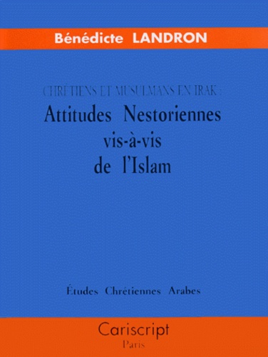 Bénédicte Landron - Attitudes Nestoriennes Vis-A-Vis De L'Islam. Chretiens Et Musulmans En Irak.
