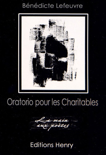 Bénédicte Lefeuvre - Oratorio pour les Charitables - La vie, l'amour, la mort.