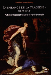 Bénédicte Louvat-Molozay - L'"enfance de la tragédie" (1610-1642) - Pratiques tragiques françaises de Hardy à Corneille.