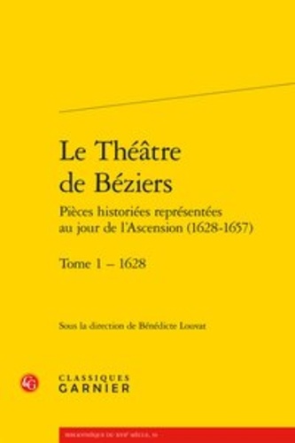 Le Théâtre de Béziers - Pièces historiées représentées au jour de l'Ascension (1628-1657). Tome 1, 1628