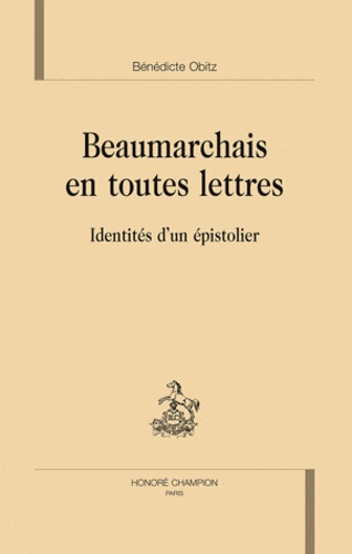 Bénédicte Obitz-Lumbroso - Beaumarchais en toutes lettres - Identités d'un épistolier.