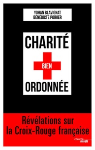 Bénédicte Poirier et Yohan Blavignat - Charité bien ordonnée - Révélations sur la Croix-Rouge française.