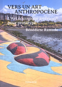 Bénédicte Ramade - Vers un art anthropocène - L'art écologique américain pour prototype.