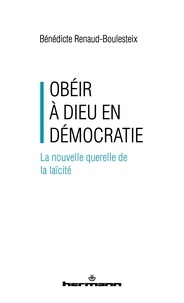 Bénédicte Renaud-Boulesteix - Obéir à Dieu en démocratie - La nouvelle querelle de la laïcité.