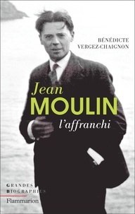 Bénédicte Vergez-Chaignon - Jean Moulin - L'affranchi.