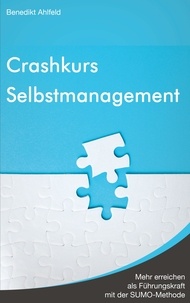 Benedikt Ahlfeld - Crashkurs Selbstmanagement - Mehr erreichen als Führungskraft mit der SUMO-Methode.