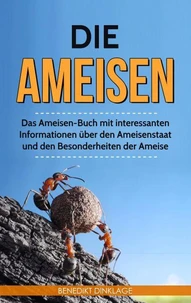 Die Ameisen: Das Ameisen-Buch mit interessanten Informationen über den Ameisenstaat und den Besonderheiten der Ameise