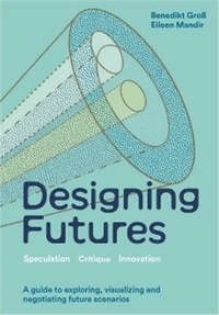 Benedikt/mandi Gross - Designing Futures : Speculation, Critique, Innovation /anglais.