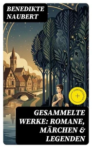 Gesammelte Werke: Romane, Märchen &amp; Legenden