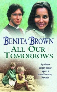 Benita Brown - All Our Tomorrows - A compelling saga of new beginnings and overcoming adversity.