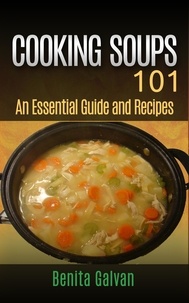  Benita Galvan - Cooking Soups 101 - An Essential Guide and Recipes.