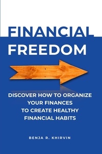  Benja R. Khirvin - Financial Freedom Discover How To Organize Your Finances To Create Healthy Financial Habits.