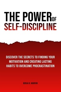  Benja R. Khirvin - The Power of Self-Discipline: Discover The Secrets To Finding Your Motivation And Creating Lasting Habits To Overcome Procrastination.