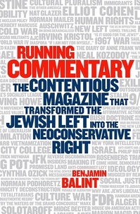 Benjamin Balint - Running Commentary - The Contentious Magazine that Transformed the Jewish Left into the Neoconservative Right.