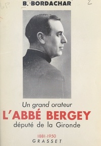 Benjamin Bordachar et Maurice Feltin - Un grand orateur, l'abbé Bergey, député de la Gironde - 1881-1950.
