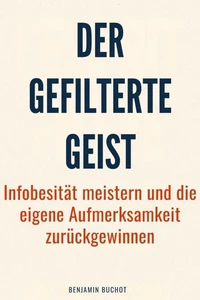 Der gefilterte Geist: Infobesität meistern und die eigene Aufmerksamkeit zurückgewinnen
