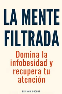 La mente filtrada: Domina la infobesidad y recupera tu atención