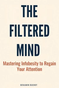 The Filtered Mind: Mastering Infobesity to Regain Your Attention