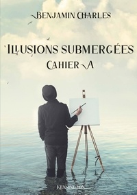 Benjamin Charles - Cahiers d'écritures  : Illusions submergées - Cahier A.