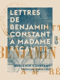 Benjamin Constant et Louise Colet - Lettres de Benjamin Constant à Madame Récamier.