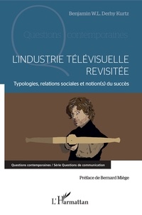 Benjamin Derhy Kurtz - L'industrie télévisuelle revisitée - Typologie, relations sociales et notion(s) du succès.