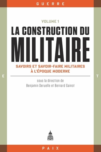 La construction du militaire. Volume 1, Savoirs et savoir-faire militaires à l'époque moderne