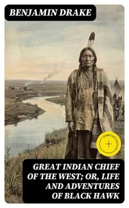 Great Indian Chief of the West; Or, Life and Adventures of Black Hawk