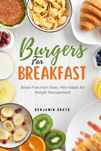  Benjamin Drath - Burgers for Breakfast: Break Free from Diets, Mini Habits for Weight Management.