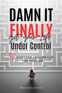  Benjamin Drath - Damn It, Finally Get Your Life Under Control: 30 Effective Lessons for the New Life.