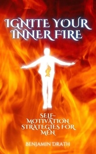  Benjamin Drath - Ignite your Inner Fire: Self-Motivation strategies for Men.