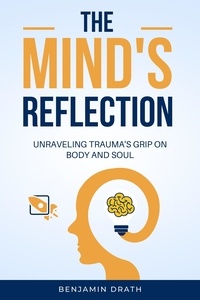 Benjamin Drath - The Mind's Reflection : Unraveling trauma's grip on body and soul.