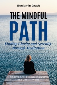 Pda books téléchargement gratuit The Mindful Path: Finding Clarity and Serenity through Meditation par Benjamin Drath