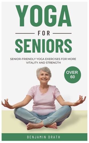  Benjamin Drath - Yoga for Seniors: Senior friendly yoga exercises for more Vitality and Strength over 60.