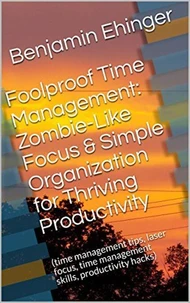 Foolproof Time Management: Zombie-Like Focus &amp; Simple Organization for Thriving Productivity