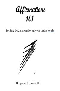  Benjamin F. Holub III - Affirmations 101 - For Those That Are Ready.
