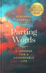 Benjamin Ferencz - Parting Words - An extraordinary 100-year-old man’s 9 lessons for living a life to be proud of.