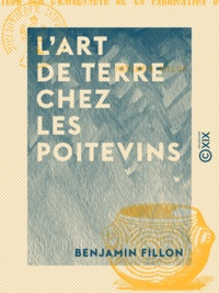 Benjamin Fillon - L'Art de terre chez les Poitevins - Suivi d'une étude sur l'ancienneté de la fabrication du verre en Poitou.