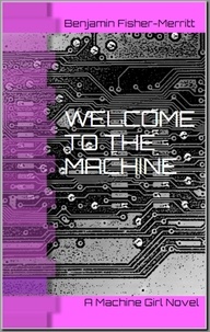  Benjamin Fisher-Merritt - Machine Girl Book 1: Welcome to the Machine - Machine Girl, #1.