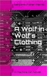  Benjamin Fisher-Merritt - Machine Girl Book 3: A Wolf in Wolf's Clothing - Machine Girl, #3.