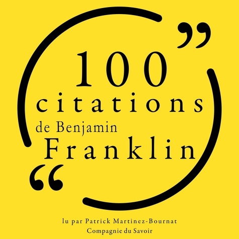 Benjamin Franklin et Patrick Martinez-Bournat - 100 citations de Benjamin Franklin.