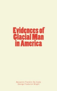 Benjamin Franklin de Costa et George Frederick Wright - Evidences of Glacial Man in America.