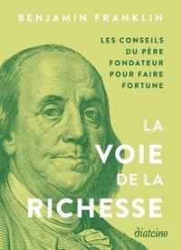 Benjamin Franklin - La Voie de la richesse et autres textes - Conseils du père fondateur pour faire fortune.