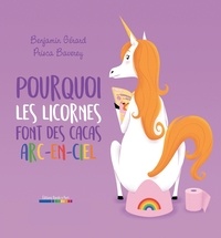 Benjamin Gérard et Prisca Baverey - Pourquoi les licornes font des cacas arc-en-ciel.