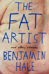 Benjamin Hale - The Fat Artist and Other Stories.