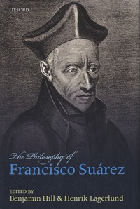 Benjamin Hill et Henrik Lagerlund - The Philosophy of Francisco Suarez.