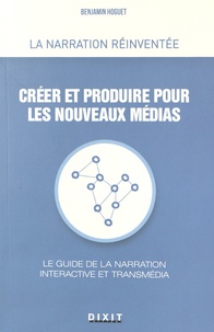 Benjamin Hoguet - Créer et produire pour les nouveaux médias - Le guide de la narration interactive et transmédia.